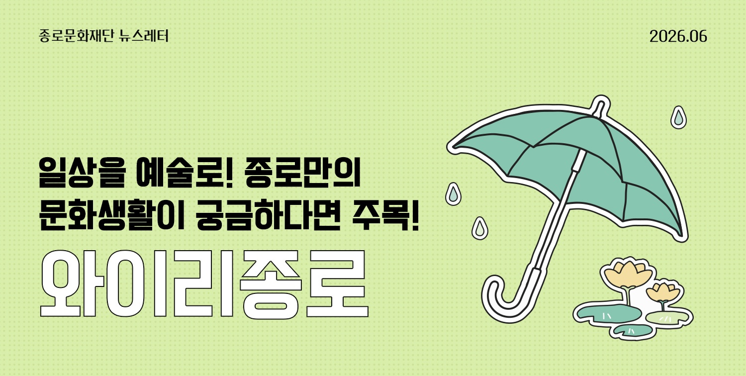 [뉴스레터 와이리종로 2026. 6] 일상을 예술로! 종로만의 문화생활이 궁금하다면 주목!