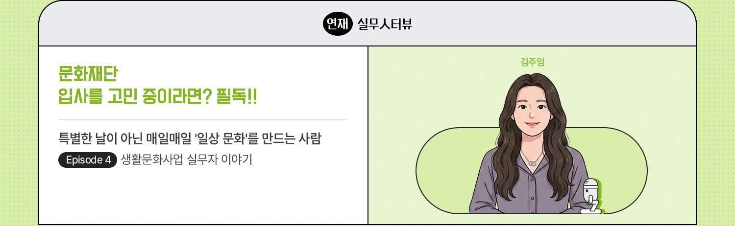 연재·실무人터뷰 | 문화재단 입사를 고민 중이라면? 필독!! | 특별한 날이 아닌 매일매일 '일상 문화'를 만드는 사람 | episode 4. 생활문화사업 실무자 이야기