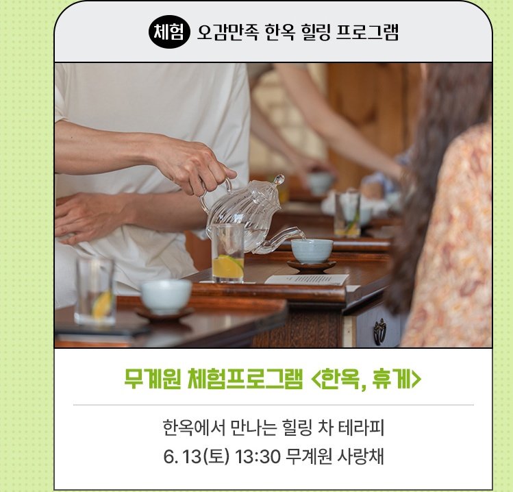 체험·오감만족 한옥 힐링 프로그램 | 무계원 체험프로그램 <한옥, 휴게> | 한옥에서 만나는 힐링 차 테라피 | 6. 13(토) 13:30 무계원 사랑채
