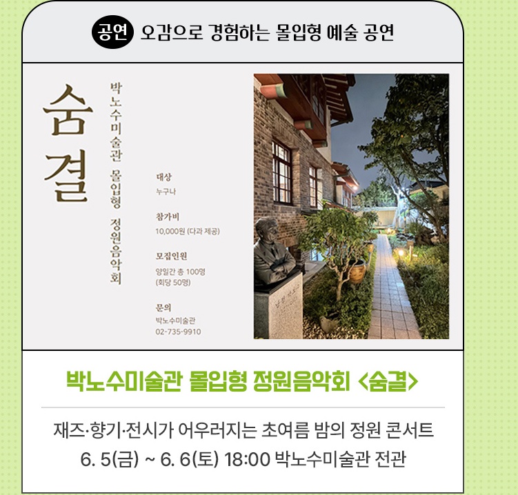 공연·오감으로 경험하는 몰입형 예술 공연 | 박노수미술관 몰입형 정원음악회 <숨결> | 재즈·향기·전시가 어우러지는 초여름 밤의 정원 콘서트 | 6. 5(금) ~ 6. 6(토) 18:00 박노수미술관 전관