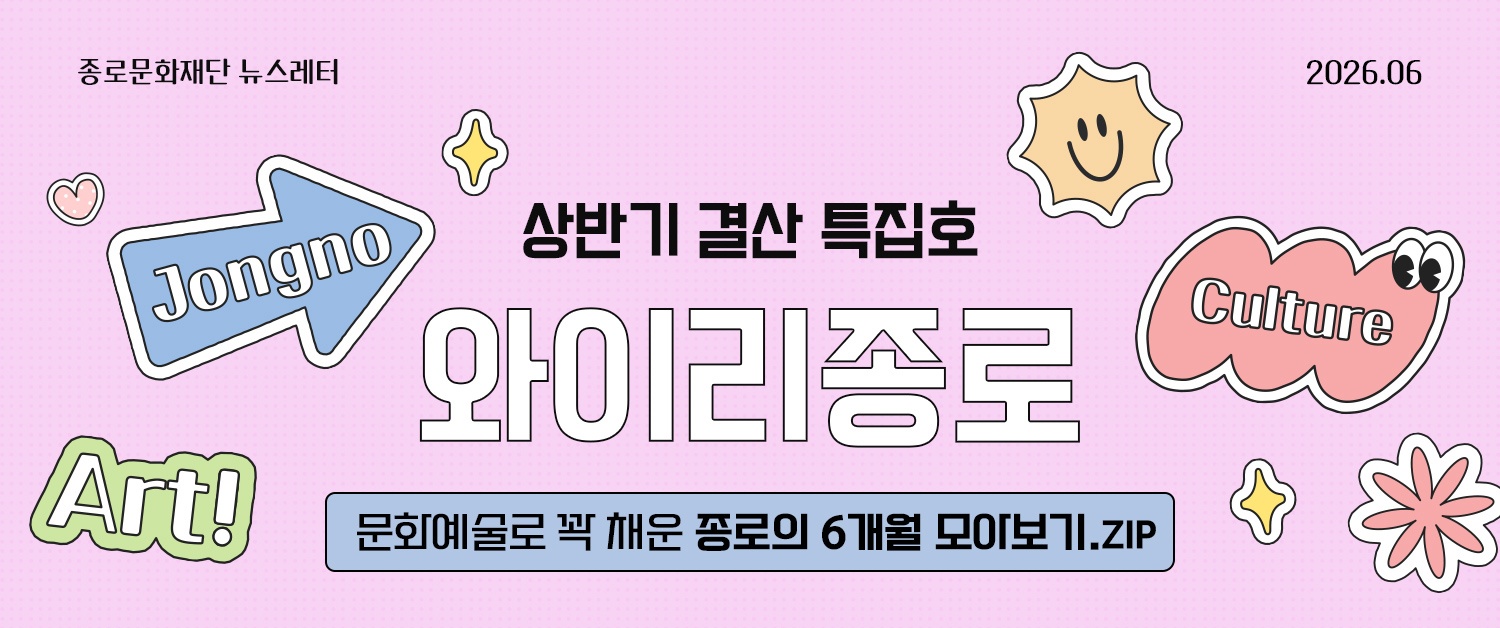 [특집 와이리종로 2026. 6] 제목 : 상반기 순삭 완료! 문화예술로 꽉 채운 종로의 6개월 모아보기.zip