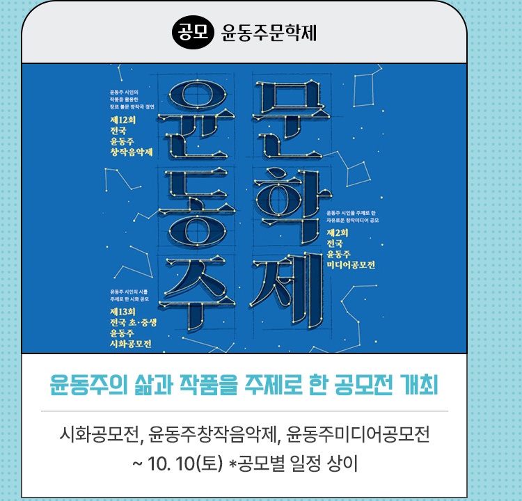 공모·윤동주문학제 | 시인 윤동주의 삶과 작품을 주제로 한 공모전 개최 | 초중생시화공모전, 윤동주창작음악제, 윤동주미디어공모전 | ~ 10. 10(토) *공모별 일정 상이
