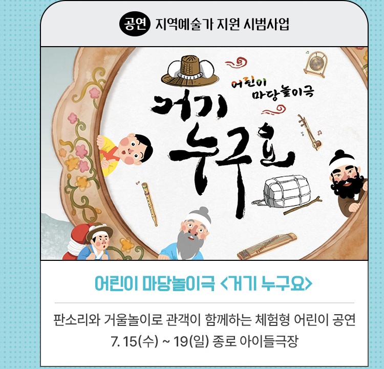 공연·지역예술가 지원 시범사업 | 어린이 마당놀이극 <거기 누구요> | 판소리와 거울놀이로 관객이 함께하는 체험형 어린이 공연 | 7. 15(수) ~ 19(일) 종로 아이들극장