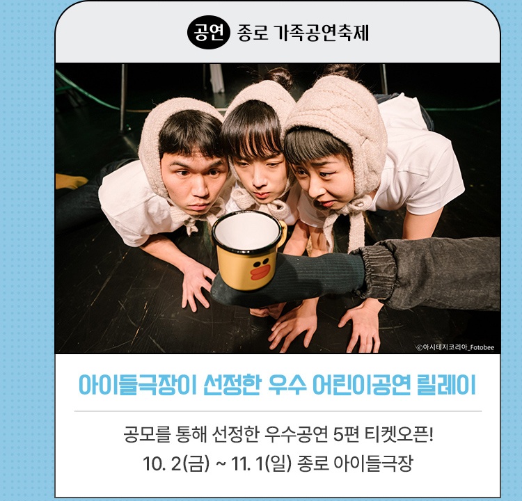 공연｜종로 가족공연축제 | 아이들극장이 선정한 우수 어린이공연 릴레이 | 공모를 통해 선정한 우수공연 5편 티켓오픈! | 2026.10. 2(금) ~ 11. 1(일) 종로 아이들극장