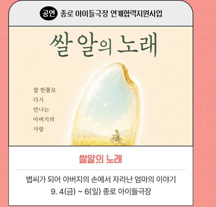 공연｜종로 아이들극장 연계협력지원사업 | 쌀알의 노래 | 볍씨가 되어 아버지의 손에서 자라난 엄마의 이야기 | 2026. 9. 4(금) ~ 6(일) 종로 아이들극장